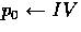 $p_0 \leftarrow IV$