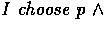$I \mbox{\it{ choose }} \allowbreak p~ \wedge$